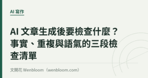 AI 文章生成後要檢查什麼？事實、重複與語氣的三段檢查清單