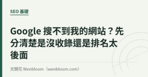 Google 搜不到我的網站？先分清楚是沒收錄還是排名太後面