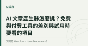 AI 文章產生器怎麼挑？免費與付費工具的差別與試用時要看的項目