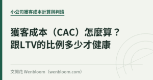 獲客成本（CAC）怎麼算？跟LTV的比例多少才健康｜文開花 Wenbloom