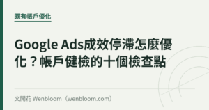 Google Ads成效停滯怎麼優化？帳戶健檢的十個檢查點｜文開花 Wenbloom