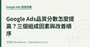 Google Ads品質分數怎麼提高？三個組成因素與改善順序｜文開花 Wenbloom