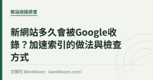 新網站多久會被Google收錄？加速索引的做法與檢查方式｜文開花 Wenbloom