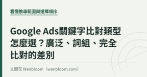 Google Ads關鍵字比對類型怎麼選？廣泛、詞組、完全比對的差別｜文開花 Wenbloom