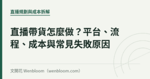 直播帶貨怎麼做？平台、流程、成本與常見失敗原因｜文開花 Wenbloom